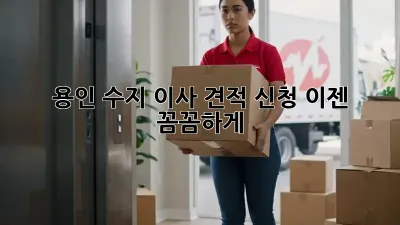 용인 수지 이사 견적 신청, 이젠 꼼꼼하게!