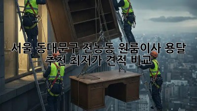 서울 동대문구 전농동 원룸이사 용달 추천: 최저가 견적 비교! ✨
